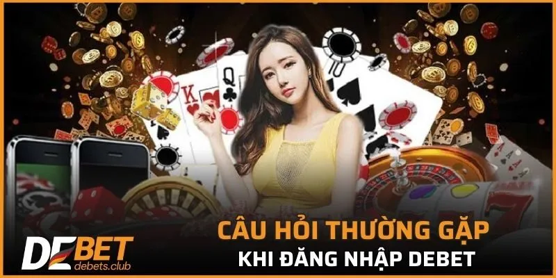 Câu hỏi thường gặp khi đăng nhập vào tài khoản DEBET